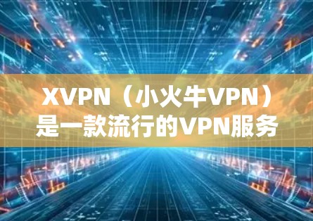 XVPN（小火牛VPN）是一款流行的VPN服务，提供高效的网络加密和隐私保护功能。如果你想在Mac上使用XVPN，首先需要确认是否有官方的Mac客户端