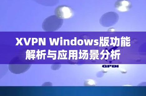 XVPN Windows版功能解析与应用场景分析