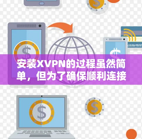 安装XVPN的过程虽然简单，但为了确保顺利连接并利用其功能，以下是详细的步骤指南