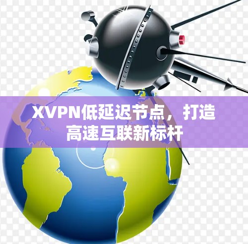 XVPN低延迟节点，打造高速互联新标杆
