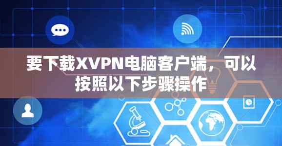 要下载XVPN电脑客户端,可以按照以下步骤操作 要下载XVPN电脑客户端,可以按照以下步骤操作