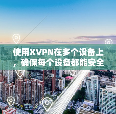 使用XVPN在多个设备上,确保每个设备都能安全连接到VPN服务。以下是详细的步骤和建议 使用XVPN在多个设备上,确保每个设备都能安全连接到VPN服务。以下是详细的步骤和建议