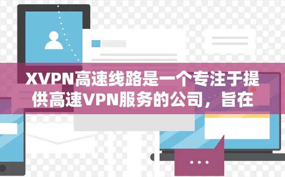 XVPN高速线路是一个专注于提供高速VPN服务的公司，旨在为用户提供高效、安全和可靠的网络连接解决方案。以下是关于XVPN高速线路的详细介绍
