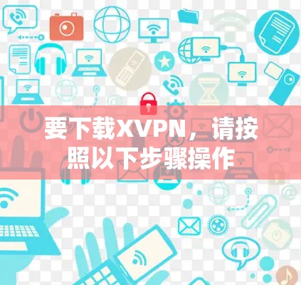 要下载XVPN，请按照以下步骤操作