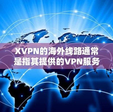 XVPN的海外线路通常是指其提供的VPN服务中使用的海外服务器或线路,旨在为用户提供更高的网络安全性、稳定性和访问速度。以下是一些关于XVPN海外线路的常见信息和可能的解释 XVPN的海外线路通常是指其提供的VPN服务中使用的海外服务器或线路,旨在为用户提供更高的网络安全性、稳定性和访问速度。以下是一些关于XVPN海外线路的常见信息和可能的解释