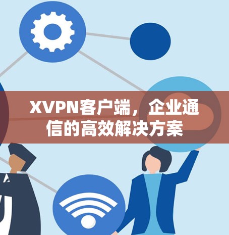 XVPN客户端，企业通信的高效解决方案