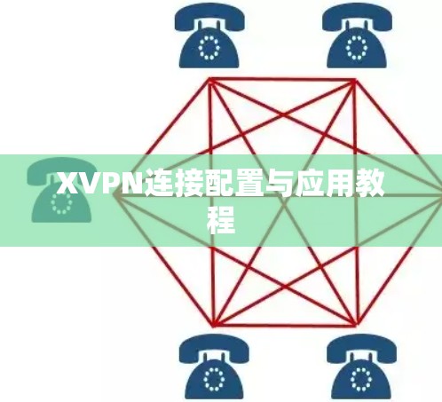 XVPN连接配置与应用教程 XVPN连接配置与应用教程