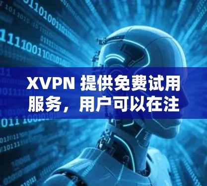 XVPN 提供免费试用服务，用户可以在注册后立即体验其服务。以下是关于 XVPN 免费试用的一些常见问题和解答