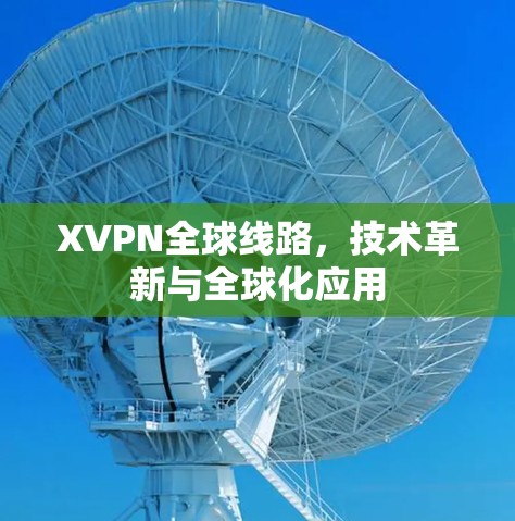 XVPN全球线路，技术革新与全球化应用