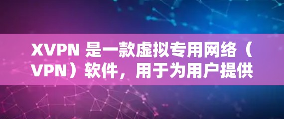 XVPN 是一款虚拟专用网络（VPN）软件，用于为用户提供安全的网络连接和隐私保护。如果你想更新 XVPN 软件，可以按照以下步骤操作