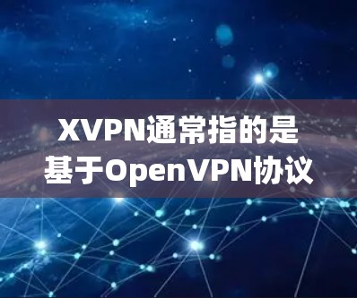 XVPN通常指的是基于OpenVPN协议的VPN软件，尤其是针对Windows系统的版本。OpenVPN是一个开源的VPN协议，广泛应用于企业和个人用户的网络安全和隐私保护