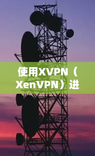 使用XVPN（XenVPN）进行网络通信，可以按照以下步骤进行配置和连接。XVPN是一种网络安全技术，用于在公共网络（如互联网）上建立安全的通道，以保护敏感数据不被窃取或篡改