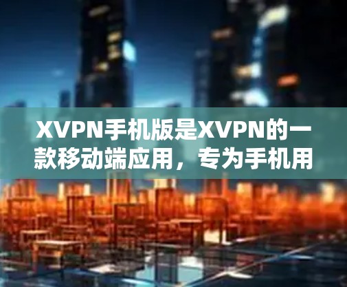 XVPN手机版是XVPN的一款移动端应用，专为手机用户设计，提供高效、安全的VPN服务。以下是关于XVPN手机版的一些详细信息和使用指南