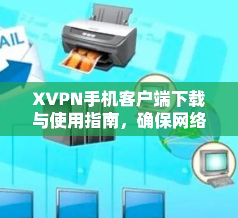 XVPN手机客户端下载与使用指南，确保网络安全与隐私