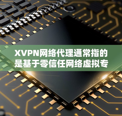 XVPN网络代理通常指的是基于零信任网络虚拟专用网关(ZTNA)或其他类型的网络代理解决方案。这些代理用于为用户或设备提供安全的网络访问,同时隔离本地网络环境,防止恶意软件的传播 XVPN网络代理通常指的是基于零信任网络虚拟专用网关(ZTNA)或其他类型的网络代理解决方案。这些代理用于为用户或设备提供安全的网络访问,同时隔离本地网络环境,防止恶意软件的传播