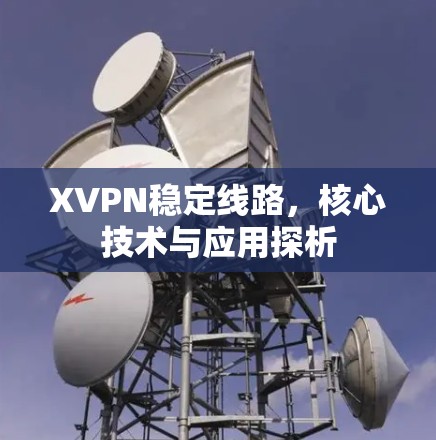 XVPN稳定线路，核心技术与应用探析