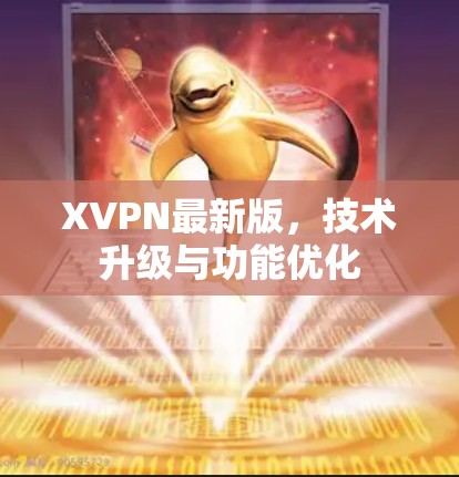 XVPN最新版，技术升级与功能优化