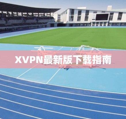 XVPN最新版下载指南