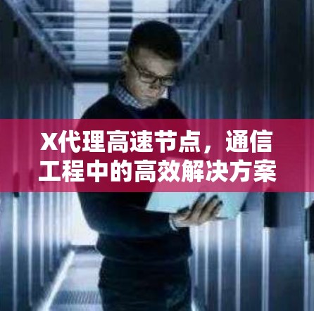 X代理高速节点，通信工程中的高效解决方案