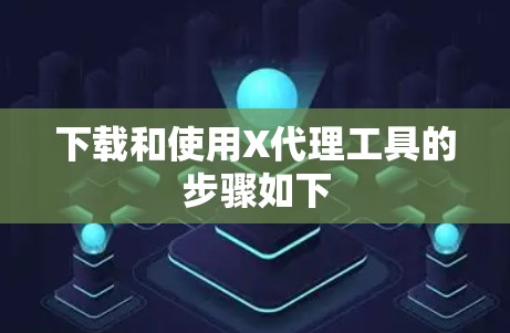 下载和使用X代理工具的步骤如下 下载和使用X代理工具的步骤如下