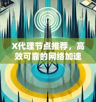 X代理节点推荐，高效可靠的网络加速方案