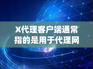 X代理客户端通常指的是用于代理网络请求的客户端软件，如Xray或SSR。以下是详细的步骤指南，帮助你配置和使用Xray或SSR作为代理客户端