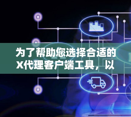 为了帮助您选择合适的X代理客户端工具，以下是根据不同需求和特点的推荐