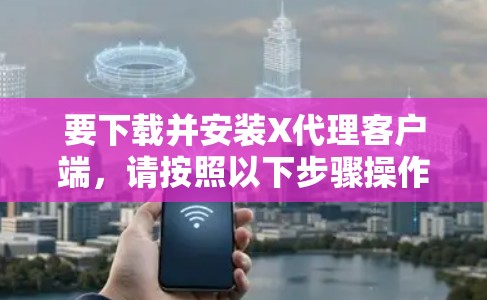 要下载并安装X代理客户端，请按照以下步骤操作