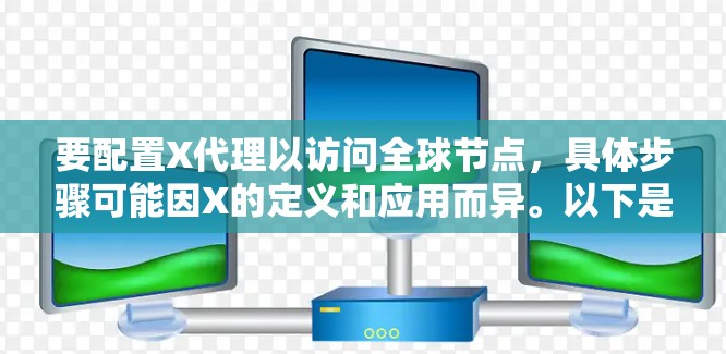要配置X代理以访问全球节点，具体步骤可能因X的定义和应用而异。以下是一些通用的建议和步骤，假设X代理是指某种网络代理服务或工具