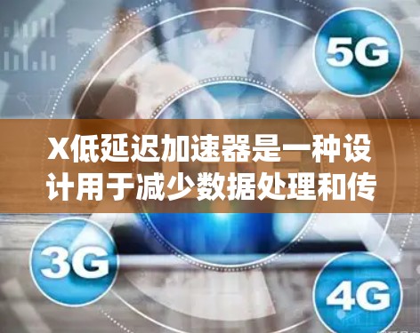 X低延迟加速器是一种设计用于减少数据处理和传输延迟的技术，广泛应用于多个领域以提升系统性能。以下是对X低延迟加速器的详细分析