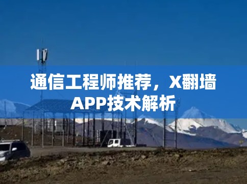 通信工程师推荐，X翻墙APP技术解析