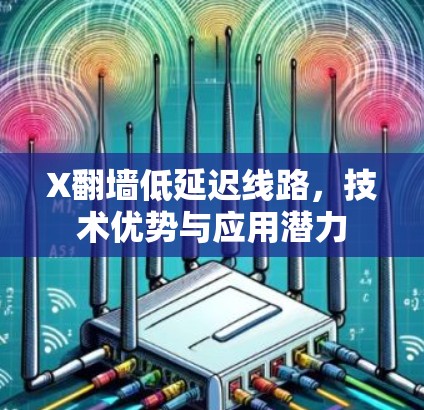 X翻墙低延迟线路，技术优势与应用潜力