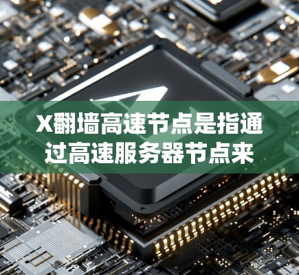 X翻墙高速节点是指通过高速服务器节点来绕过网络限制，访问被监控或封锁的网站。以下是对这一技术的详细分析