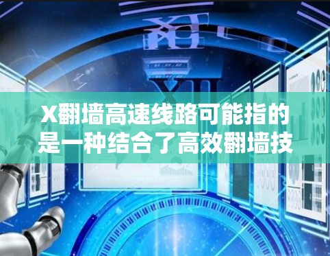 X翻墙高速线路可能指的是一种结合了高效翻墙技术和高速网络连接的解决方案，旨在提供快速且安全的网络访问。以下是对这一概念的详细分析和总结