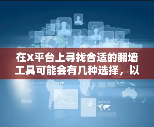 在X平台上寻找合适的翻墙工具可能会有几种选择，以下是一些推荐和考虑因素
