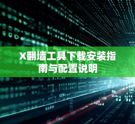 X翻墙工具下载安装指南与配置说明