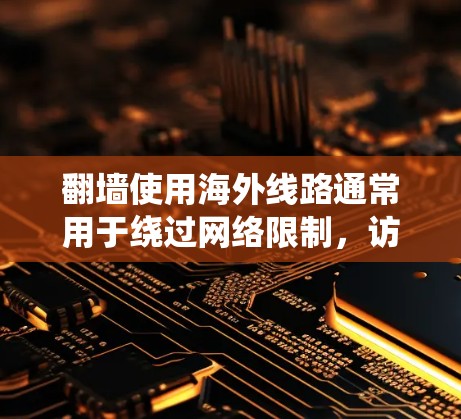 翻墙使用海外线路通常用于绕过网络限制，访问被屏蔽的网站或服务。以下是一些推荐的海外线路服务和工具，但请注意，部分内容可能受到中国的网络监管政策限制