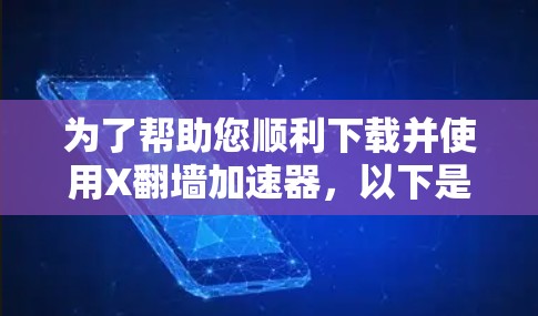 为了帮助您顺利下载并使用X翻墙加速器，以下是一份详细的指南，涵盖从了解软件功能到安全使用的各个方面