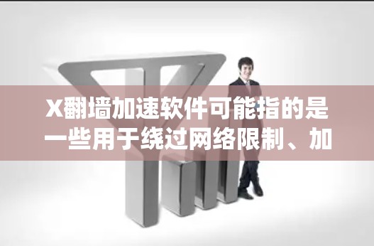 X翻墙加速软件可能指的是一些用于绕过网络限制、加速访问被屏蔽或限制的网站的工具或软件。然而，具体的X翻墙可能指代不同的软件或技术，以下是一些常见的翻墙相关软件和技术