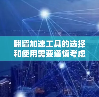 翻墙加速工具的选择和使用需要谨慎考虑，确保合法性和安全性。以下是一些常见的翻墙工具和方法，但请注意，这些信息仅供教育目的，使用前应遵守相关法律法规
