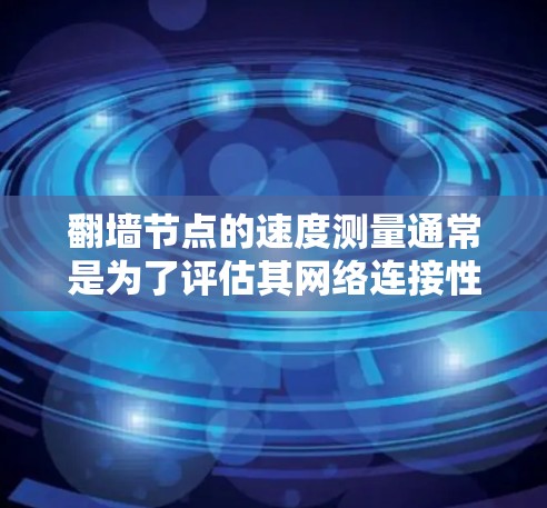 翻墙节点的速度测量通常是为了评估其网络连接性能，确保你选择的节点能够提供稳定和快速的服务。以下是一些方法可以帮助你测试翻墙节点的速度