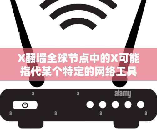 X翻墙全球节点中的X可能指代某个特定的网络工具、服务或平台。如果你指的是某个特定软件、服务或项目，请提供更多信息，以便我更好地解答你的问题