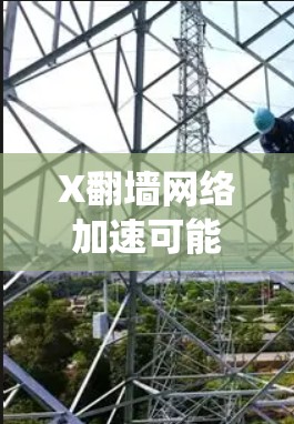 X翻墙网络加速可能是指通过某种方式绕过网络限制，以加速访问某些网站或内容。以下是一些可能的方法和技术