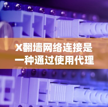 X翻墙网络连接是一种通过使用代理服务器或VPN等技术，隐藏用户的真实IP地址，绕过网络限制，访问受限网站的工具和技术。以下是对X翻墙的详细分析