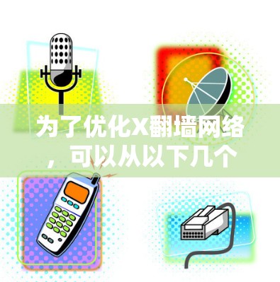 为了优化X翻墙网络，可以从以下几个关键方面进行改进