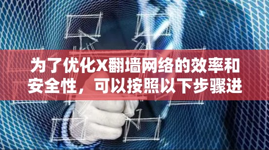 为了优化X翻墙网络的效率和安全性，可以按照以下步骤进行