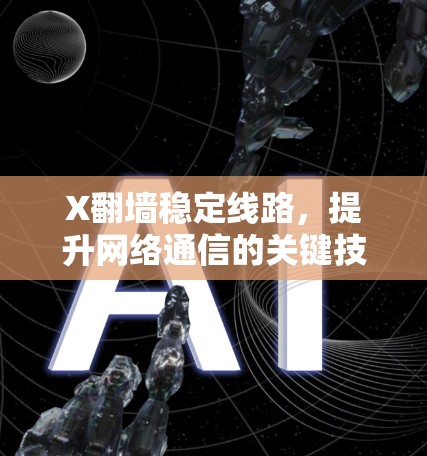 X翻墙稳定线路，提升网络通信的关键技术