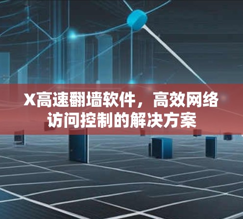X高速翻墙软件，高效网络访问控制的解决方案