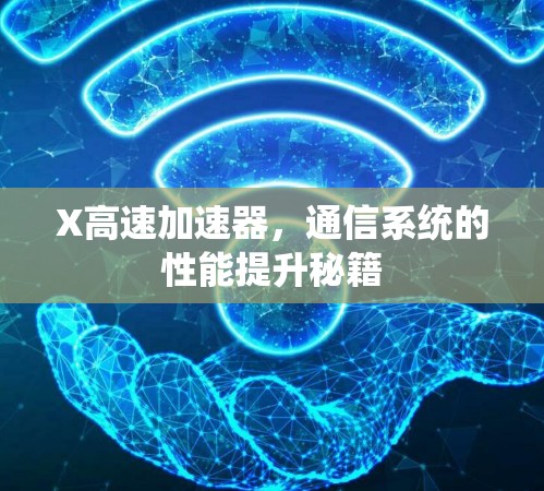 X高速加速器，通信系统的性能提升秘籍