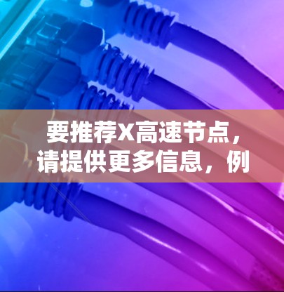 要推荐X高速节点，请提供更多信息，例如X的具体用途和需求。以下是一些通用的推荐思路和可能的服务